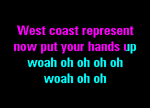 West coast represent
now put your hands up

woah oh oh oh oh
woah oh oh