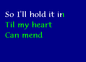 So I'll hold it in
Til my heart

Can mend