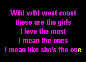 Wild wild west coast
these are the girls
I love the most
I mean the ones
I mean like she's the one