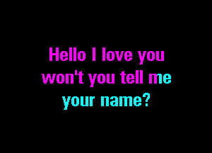 Hello I love you

won't you tell me
your name?