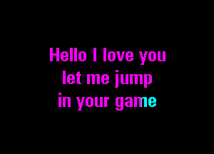 Hello I love you

let me jump
in your game