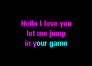 Hello I love you

let me jump
in your game
