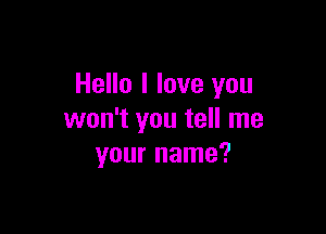 Hello I love you

won't you tell me
your name?