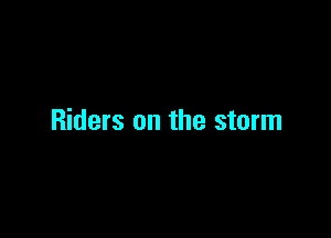 Riders on the storm