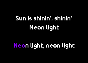 Sun is shinin', shinin'
Neon light

Neon light, neon light