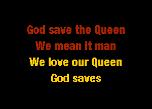 God save the Queen
We mean it man

We love our Queen
God saves