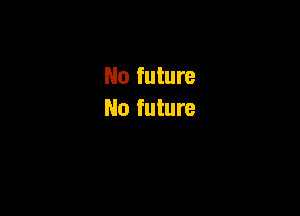 No future

No future