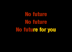 No future
No future

No future for you