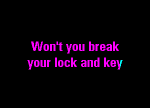 Won't you break

your lock and key