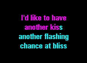 I'd like to have
another kiss

another flashing
chance at bliss