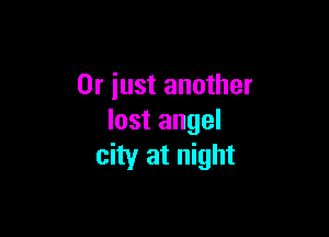 Or just another

lost angel
city at night