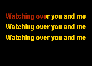 Watching over you and me
Watching over you and me
Watching over you and me