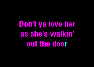 Don't ya love her

as she's walkin'
out the door