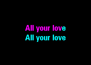 All your love

All your love