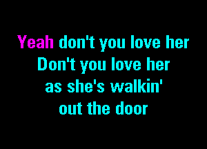 Yeah don't you love her
Don't you love her

as she's walkin'
out the door