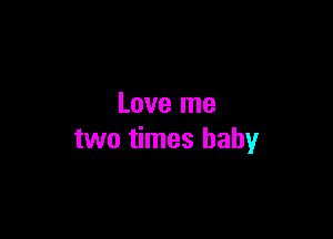 Love me

two times baby