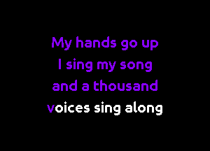 My hands 90 up
I sing my song
and a thousand

voices sing along