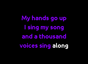 My hands 90 up
I sing my song
and a thousand

voices sing along