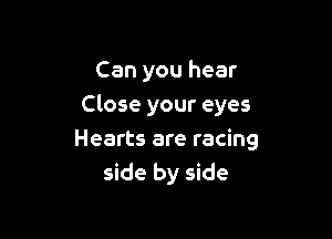 Can you hear

Close your eyes

Hearts are racing
side by side