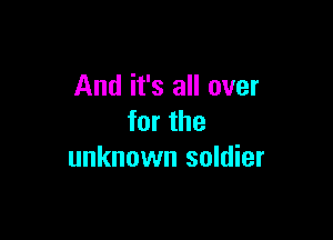And it's all over

for the
unknown soldier