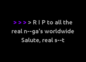aRlPtoallthe

real n--ga's worldwide
Salute, real s--t