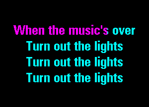 When the music's over
Turn out the lights

Turn out the lights
Turn out the lights