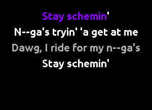 Stay schemin'
N--ga's tryin' '3 get at me
Dawg, I ride for my n--ga's

Stay schemin'