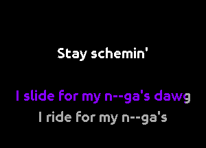 Stay schemin'

I slide for my n--ga's dawg
I ride For my n--ga's