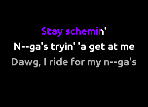 Stay schemin'
N--ga's tryin' '3 get at me

Dawg, I ride for my n--ga's