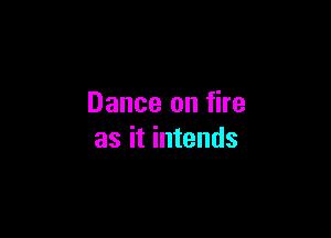 Dance on fire

as it intends