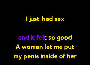 I just had sex

and it Felt so good
A woman let me put
my penis inside of her