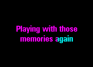 Playing with those

memories again