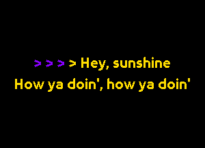za Hey, sunshine

How ya doin', how ya doin'