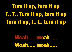 Tum it up, tum it up
1.. T.. Tum it up, tum it up
Tum it up, t.. t.. tum it up

Woah ..... woah .....
Woah ..... woah .....