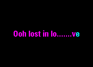 Ooh lost in lo ....... ve