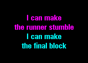 I can make
the runner stumble

I can make
the final block