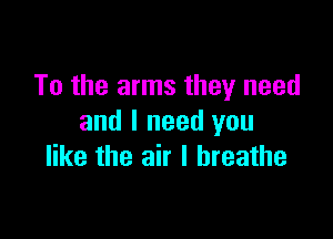 To the arms they need

and I need you
like the air I breathe