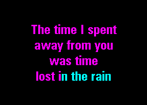 The time I spent
away from you

was time
lost in the rain