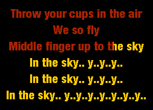 Throw your cups in the air
We so fly
Middle finger up to the sky

In the sky.. y..y..y..
In the sky.. y..y..y..
In the sky.. y..y..y..y..y..y..y..
