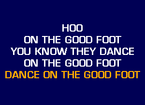 HUD
ON THE GOOD FOOT
YOU KNOW THEY DANCE
ON THE GOOD FOOT
DANCE ON THE GOOD FOOT
