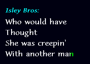 Isley Brosr

Who would have
Thought

She was creepin'

With another man