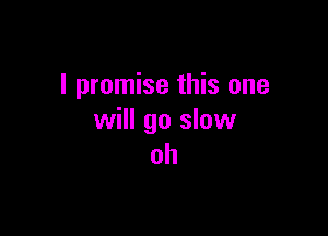 I promise this one

will go slaw
oh