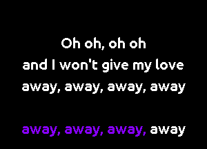 Oh oh, oh oh
and I won't give my love
away, away, away, away

away, away, away, away