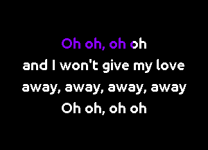 Oh oh, oh oh
and I won't give my love

away, away, away, away
Oh oh, oh oh