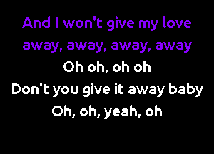 And I won't give my love
away, away, away, away
Oh oh, oh oh
Don't you give it away baby
Oh, oh, yeah, oh