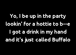 Yo, I be up in the party
lookin' for a hottie to b--e
I got a drink in my hand
and it's just called Buffalo