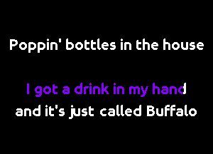 Poppin' bottles in the house

I got a drink in my hand
and it's just called Buffalo