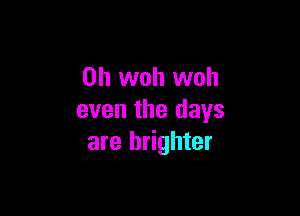 0h woh woh

even the days
are brighter