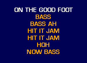 ON THE GOOD FOOT
BASS
BASS AH
HIT IT JAM

HIT IT JAM
HOH
NOW BASS