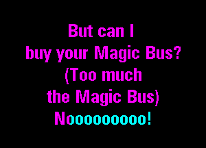 Butcanl
buy your Magic Bus?

(Too much
the Magic Bus)
Nooooooooo!